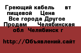 Греющий кабель- 10 вт (пищевой) › Цена ­ 100 - Все города Другое » Продам   . Челябинская обл.,Челябинск г.